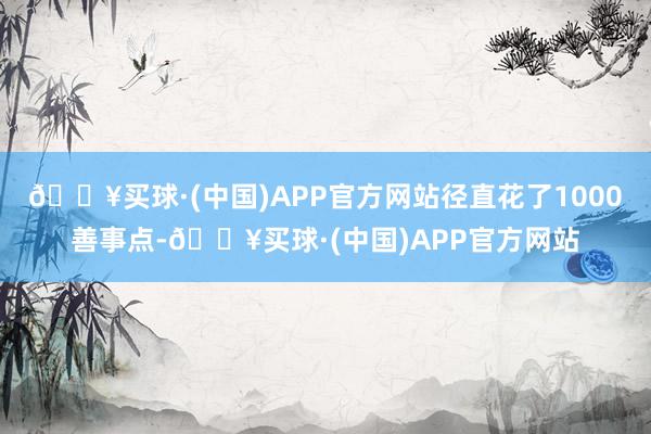 🔥买球·(中国)APP官方网站径直花了1000善事点-🔥买球·(中国)APP官方网站