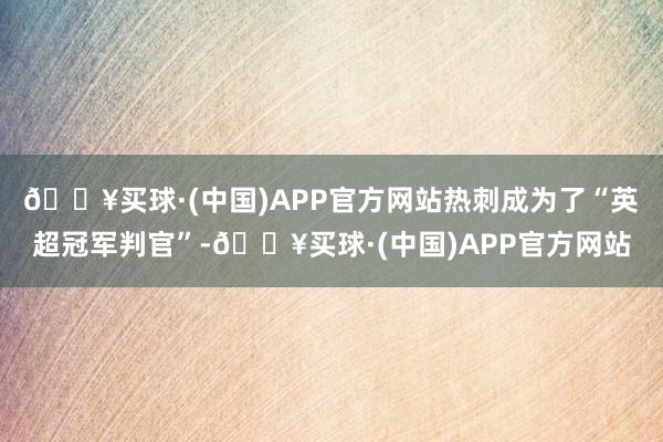 🔥买球·(中国)APP官方网站热刺成为了“英超冠军判官”-🔥买球·(中国)APP官方网站