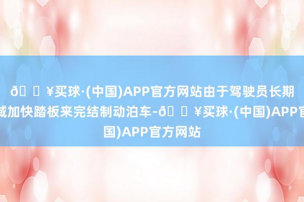 🔥买球·(中国)APP官方网站由于驾驶员长期通过畛域加快踏板来完结制动泊车-🔥买球·(中国)APP官方网站