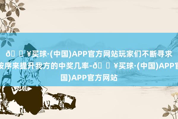 🔥买球·(中国)APP官方网站玩家们不断寻求着各式按序来提升我方的中奖几率-🔥买球·(中国)APP官方网站