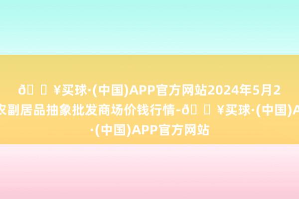 🔥买球·(中国)APP官方网站2024年5月2日广西田阳农副居品抽象批发商场价钱行情-🔥买球·(中国)APP官方网站