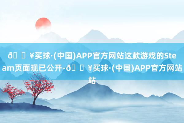 🔥买球·(中国)APP官方网站这款游戏的Steam页面现已公开-🔥买球·(中国)APP官方网站