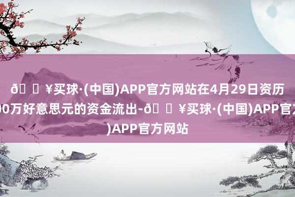 🔥买球·(中国)APP官方网站在4月29日资历了2000万好意思元的资金流出-🔥买球·(中国)APP官方网站