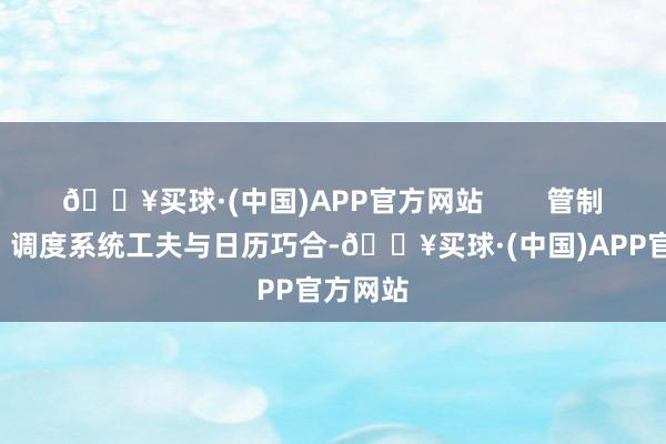 🔥买球·(中国)APP官方网站        管制要领2：调度系统工夫与日历巧合-🔥买球·(中国)APP官方网站