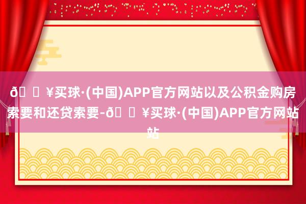 🔥买球·(中国)APP官方网站以及公积金购房索要和还贷索要-🔥买球·(中国)APP官方网站