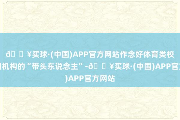 🔥买球·(中国)APP官方网站作念好体育类校外培训机构的“带头东说念主”-🔥买球·(中国)APP官方网站