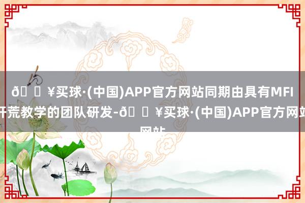 🔥买球·(中国)APP官方网站同期由具有MFI开荒教学的团队研发-🔥买球·(中国)APP官方网站