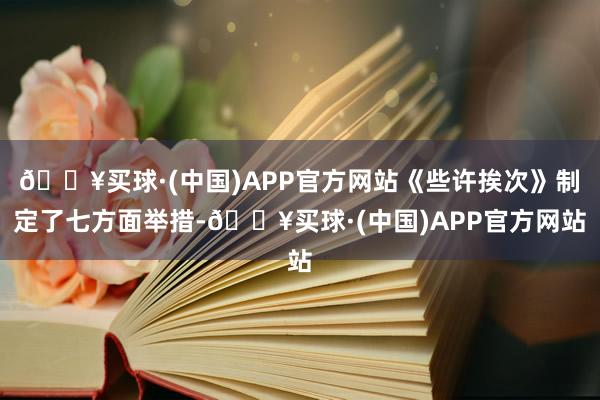 🔥买球·(中国)APP官方网站《些许挨次》制定了七方面举措-🔥买球·(中国)APP官方网站