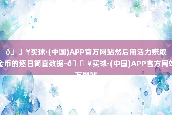 🔥买球·(中国)APP官方网站然后用活力赚取金币的逐日简直数据-🔥买球·(中国)APP官方网站