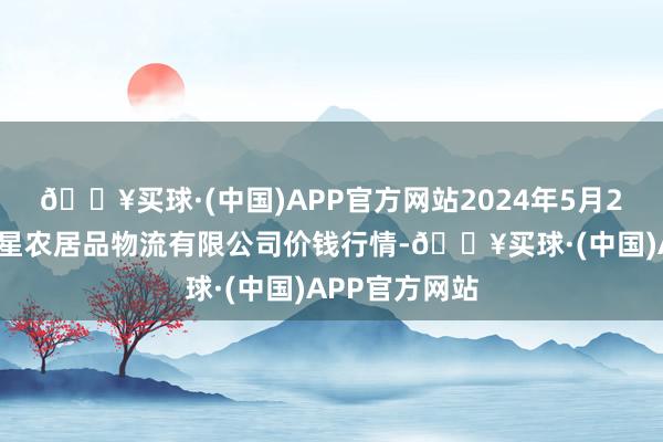 🔥买球·(中国)APP官方网站2024年5月27日长春海吉星农居品物流有限公司价钱行情-🔥买球·(中国)APP官方网站