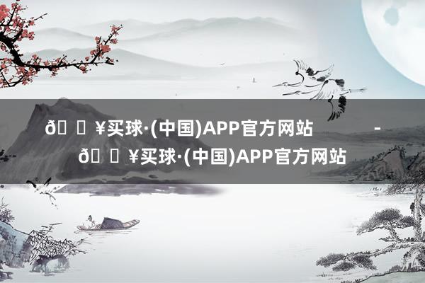 🔥买球·(中国)APP官方网站            -🔥买球·(中国)APP官方网站