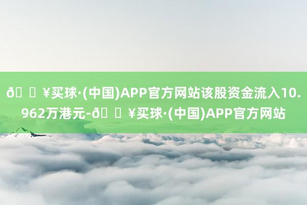 🔥买球·(中国)APP官方网站该股资金流入10.962万港元-🔥买球·(中国)APP官方网站