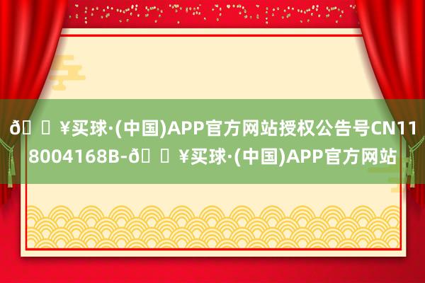 🔥买球·(中国)APP官方网站授权公告号CN118004168B-🔥买球·(中国)APP官方网站