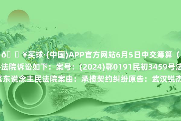 🔥买球·(中国)APP官方网站6月5日中交筹算（600720）新增1件法院诉讼如下：案号：(2024)鄂0191民初3459号法院：武汉经济时期拓荒区东说念主民法院案由：承揽契约纠纷原告：武汉锐杰辉创工程筹算有限公司被告：中交第二公路勘测筹算经营院有限公司、中交筹算接洽集团股份有限公司案件类型：民事立案日历：2024年6月5日　　数据起首：企查查		  					  -🔥买球·(中国)APP官方网