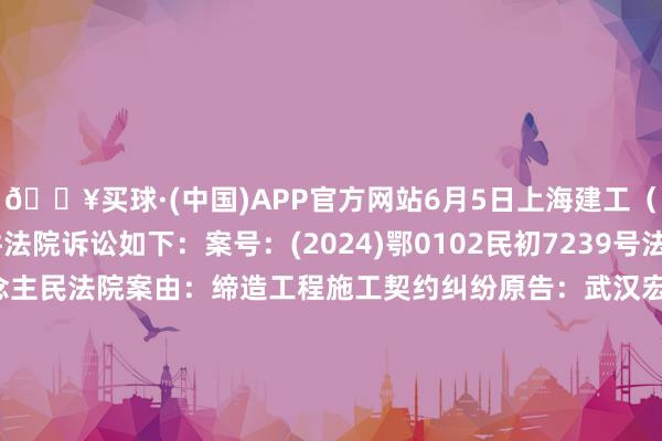 🔥买球·(中国)APP官方网站6月5日上海建工（600170）新增1件法院诉讼如下：案号：(2024)鄂0102民初7239号法院：武汉市江岸区东说念主民法院案由：缔造工程施工契约纠纷原告：武汉宏先绪土石方工程有限公司被告：湖北福珍建筑工程有限公司、上海建工集团股份有限公司案件类型：民事立案日历：2024年6月5日　　数据着手：企查查		  					  -🔥买球·(中国)APP官方网站