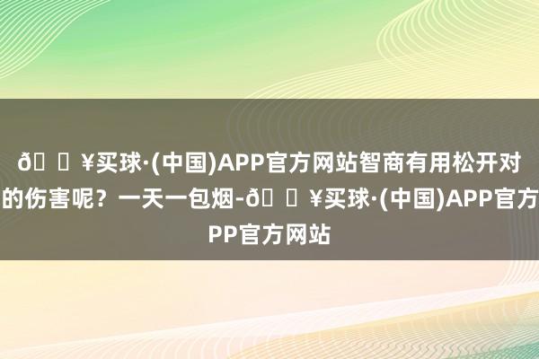 🔥买球·(中国)APP官方网站智商有用松开对肺部的伤害呢？一天一包烟-🔥买球·(中国)APP官方网站