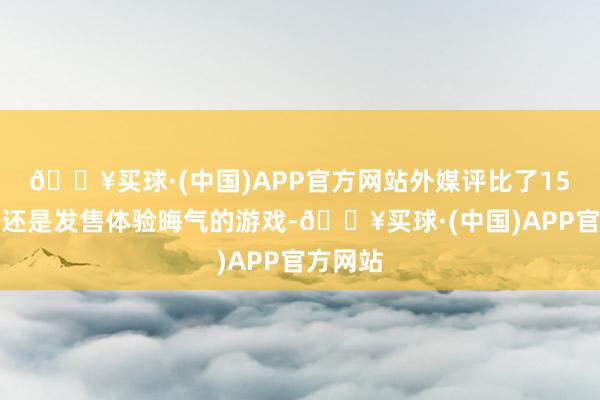 🔥买球·(中国)APP官方网站外媒评比了15款本年还是发售体验晦气的游戏-🔥买球·(中国)APP官方网站