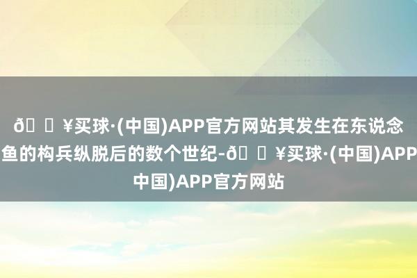 🔥买球·(中国)APP官方网站其发生在东说念主类与章鱼的构兵纵脱后的数个世纪-🔥买球·(中国)APP官方网站