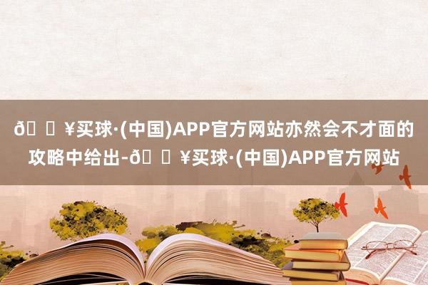 🔥买球·(中国)APP官方网站亦然会不才面的攻略中给出-🔥买球·(中国)APP官方网站