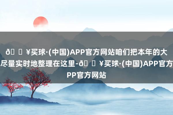 🔥买球·(中国)APP官方网站咱们把本年的大新闻尽量实时地整理在这里-🔥买球·(中国)APP官方网站