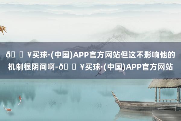 🔥买球·(中国)APP官方网站但这不影响他的机制很阴间啊-🔥买球·(中国)APP官方网站