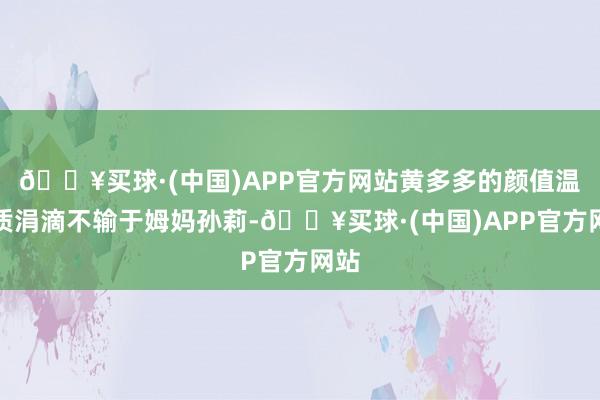 🔥买球·(中国)APP官方网站黄多多的颜值温暖质涓滴不输于姆妈孙莉-🔥买球·(中国)APP官方网站