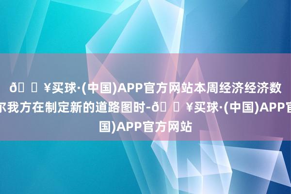 🔥买球·(中国)APP官方网站本周经济经济数据鲍威尔我方在制定新的道路图时-🔥买球·(中国)APP官方网站