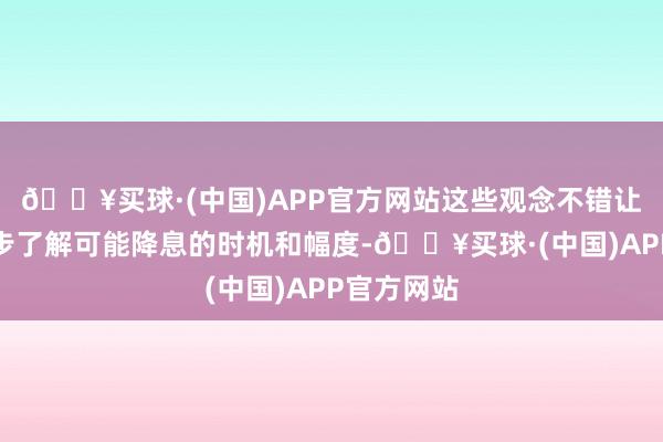 🔥买球·(中国)APP官方网站这些观念不错让咱们进一步了解可能降息的时机和幅度-🔥买球·(中国)APP官方网站