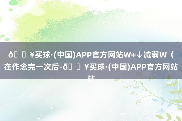 🔥买球·(中国)APP官方网站W+↓减弱W（在作念完一次后-🔥买球·(中国)APP官方网站