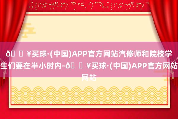 🔥买球·(中国)APP官方网站汽修师和院校学生们要在半小时内-🔥买球·(中国)APP官方网站