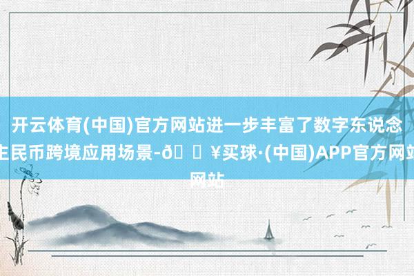 开云体育(中国)官方网站进一步丰富了数字东说念主民币跨境应用场景-🔥买球·(中国)APP官方网站