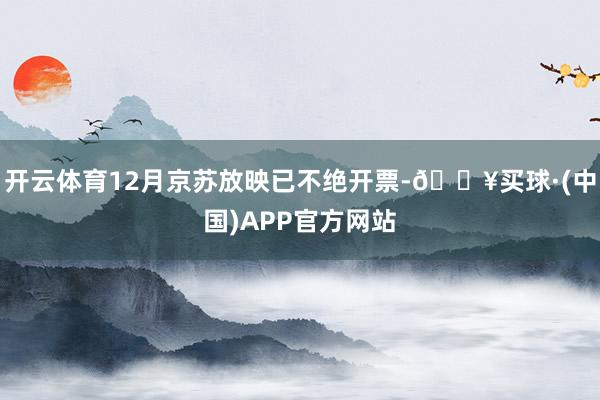 开云体育12月京苏放映已不绝开票-🔥买球·(中国)APP官方网站