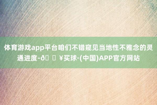 体育游戏app平台咱们不错窥见当地性不雅念的灵通进度-🔥买球·(中国)APP官方网站