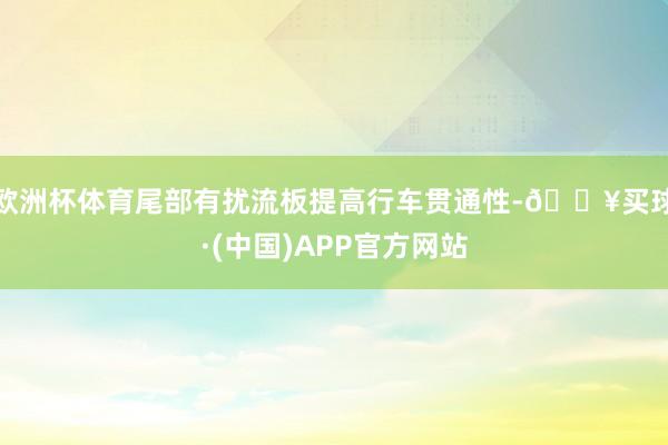 欧洲杯体育尾部有扰流板提高行车贯通性-🔥买球·(中国)APP官方网站