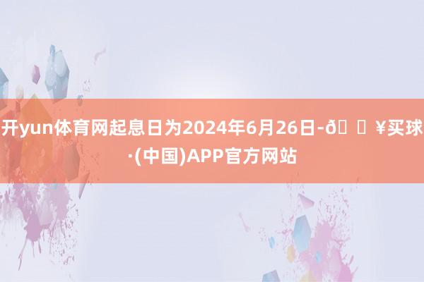 开yun体育网起息日为2024年6月26日-🔥买球·(中国)APP官方网站