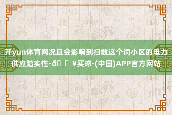 开yun体育网况且会影响到扫数这个词小区的电力供应踏实性-🔥买球·(中国)APP官方网站