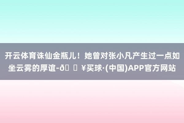 开云体育诛仙金瓶儿！她曾对张小凡产生过一点如坐云雾的厚谊-🔥买球·(中国)APP官方网站