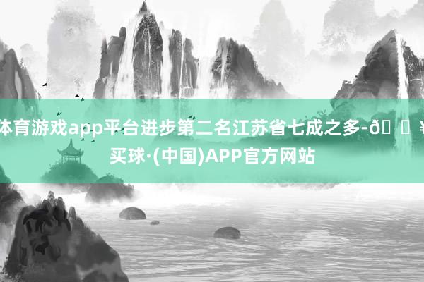 体育游戏app平台进步第二名江苏省七成之多-🔥买球·(中国)APP官方网站