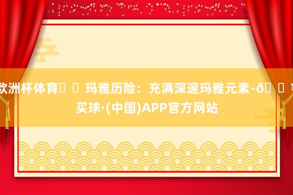 欧洲杯体育➡️玛雅历险：充满深邃玛雅元素-🔥买球·(中国)APP官方网站