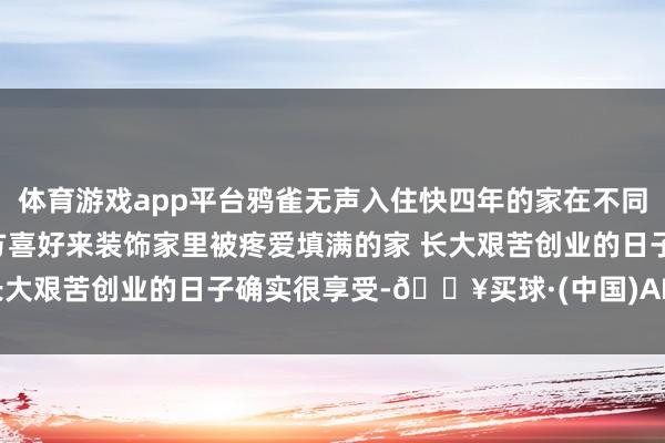 体育游戏app平台鸦雀无声入住快四年的家在不同的季节 不同节日 按照我方喜好来装饰家里被疼爱填满的家 长大艰苦创业的日子确实很享受-🔥买球·(中国)APP官方网站