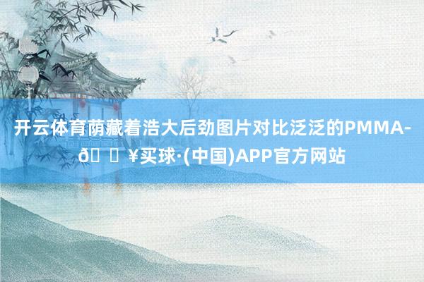 开云体育荫藏着浩大后劲图片对比泛泛的PMMA-🔥买球·(中国)APP官方网站