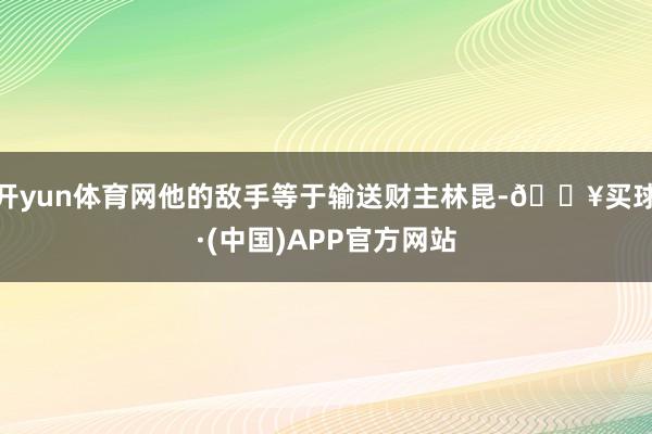 开yun体育网他的敌手等于输送财主林昆-🔥买球·(中国)APP官方网站