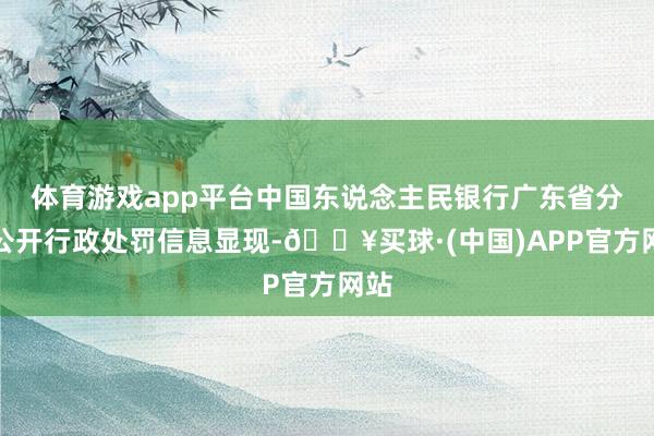 体育游戏app平台中国东说念主民银行广东省分行公开行政处罚信息显现-🔥买球·(中国)APP官方网站