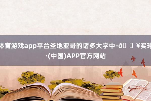 体育游戏app平台圣地亚哥的诸多大学中-🔥买球·(中国)APP官方网站