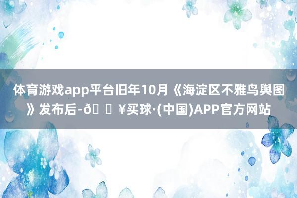 体育游戏app平台旧年10月《海淀区不雅鸟舆图》发布后-🔥买球·(中国)APP官方网站